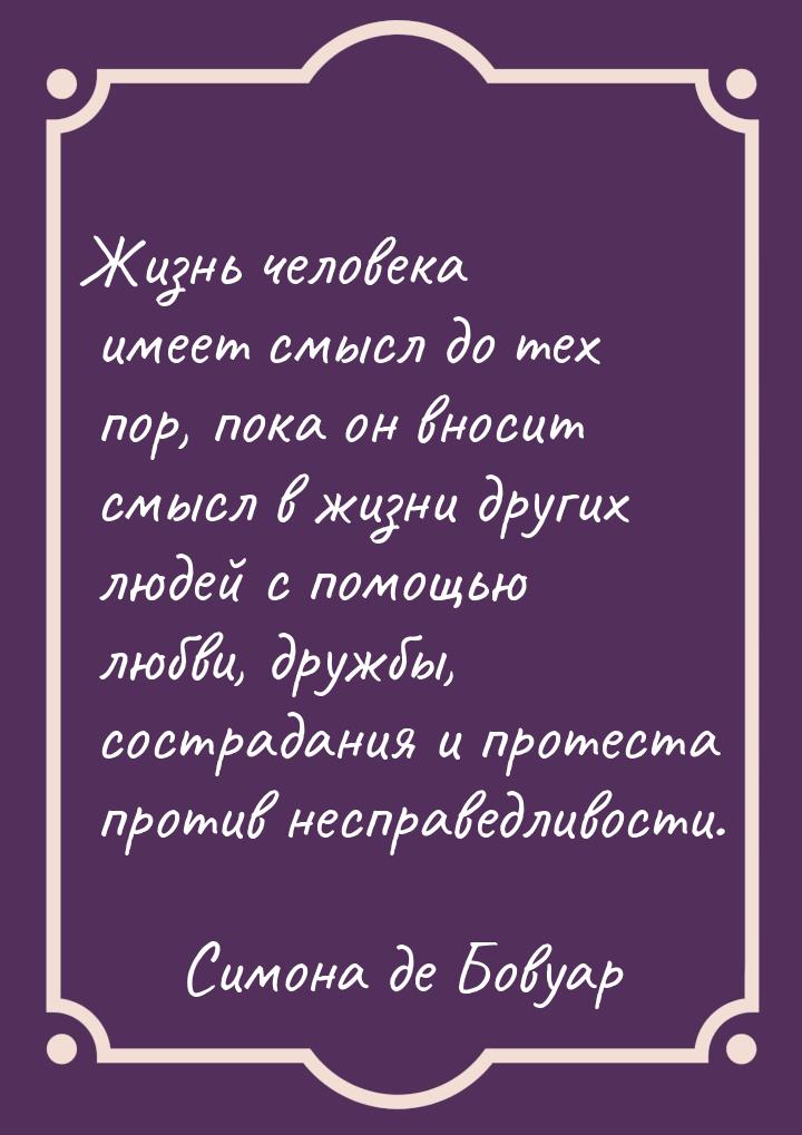 Жизнь человека имеет смысл до тех пор, пока он вносит смысл в жизни других людей с помощью