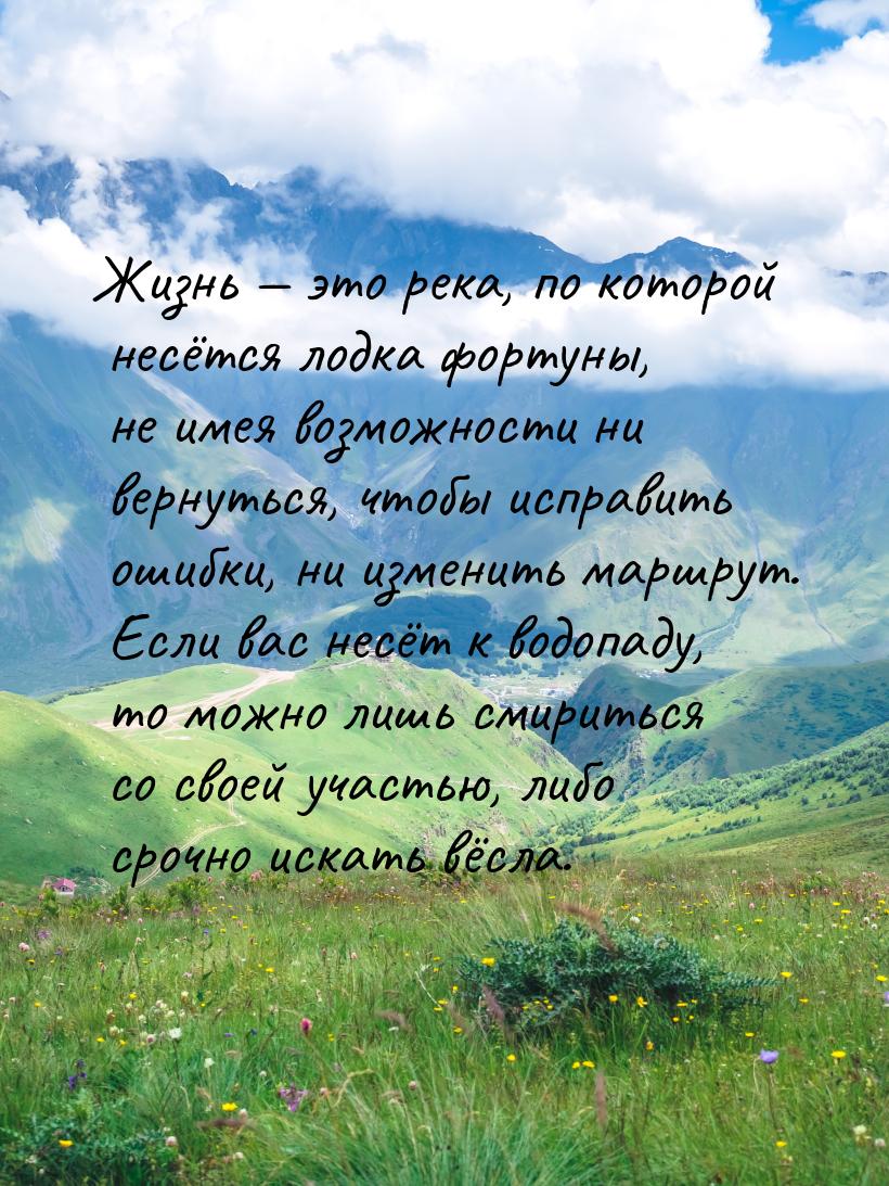 Жизнь  это река, по которой несётся лодка фортуны, не имея возможности ни вернуться