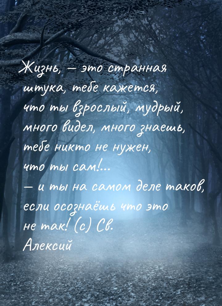 Жизнь,  это странная штука, тебе кажется, что ты взрослый, мудрый, много видел, мно