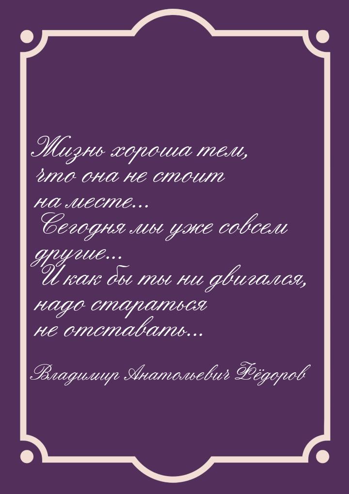 Жизнь хороша тем, что она не стоит на месте... Сегодня мы уже совсем другие... И как бы ты