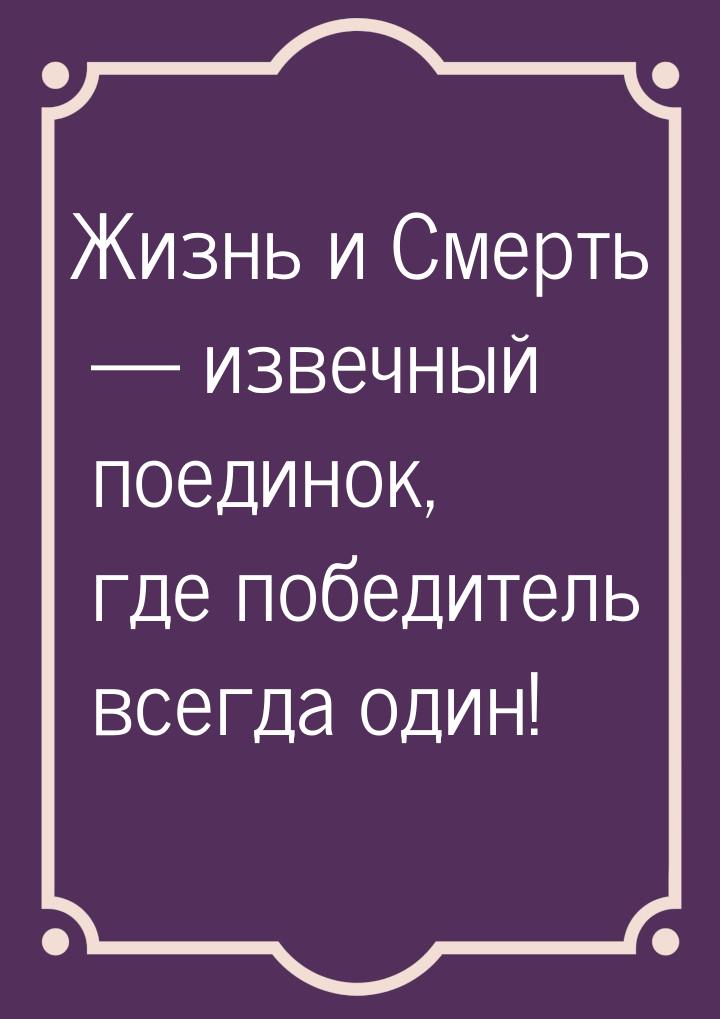 Жизнь и Смерть — извечный поединок, где победитель всегда один!