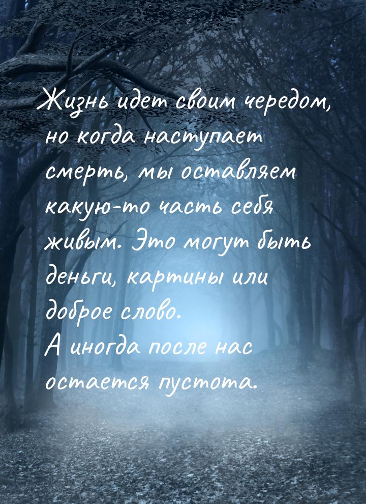 Жизнь идет своим чередом, но когда наступает смерть, мы оставляем какую-то часть себя живы