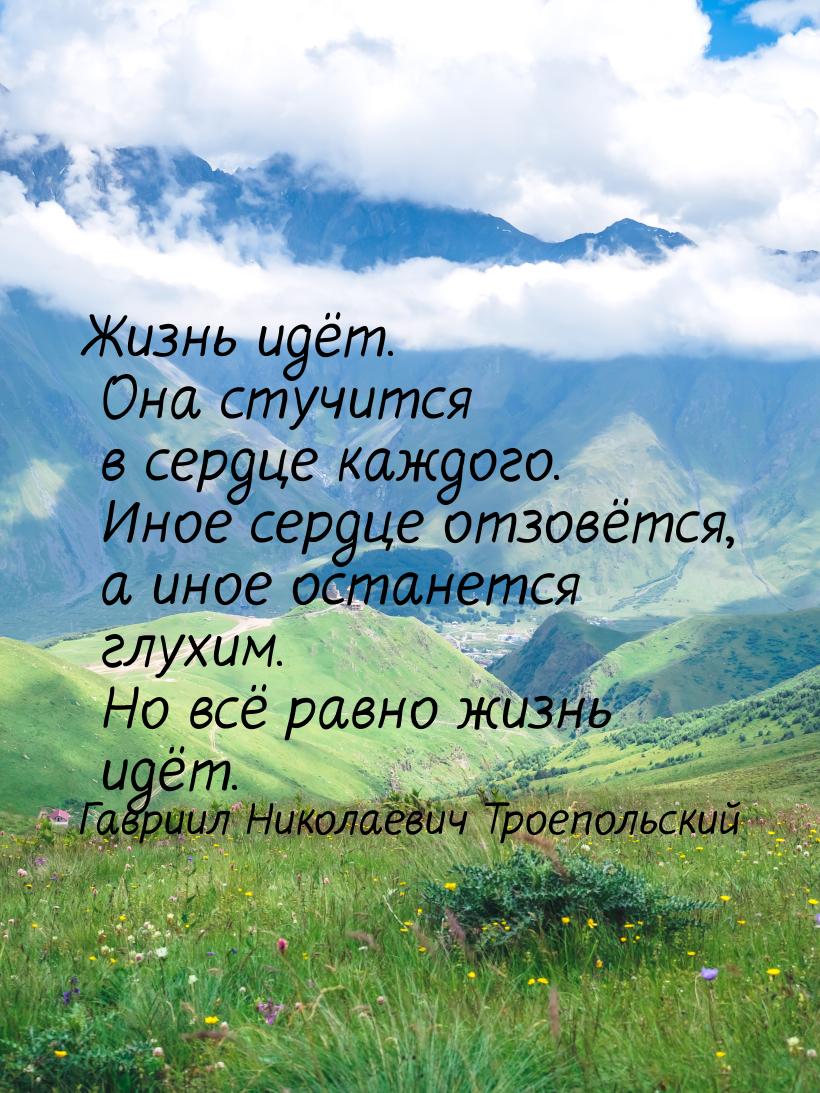 Жизнь идёт. Она стучится в сердце каждого. Иное сердце отзовётся, а иное останется глухим.