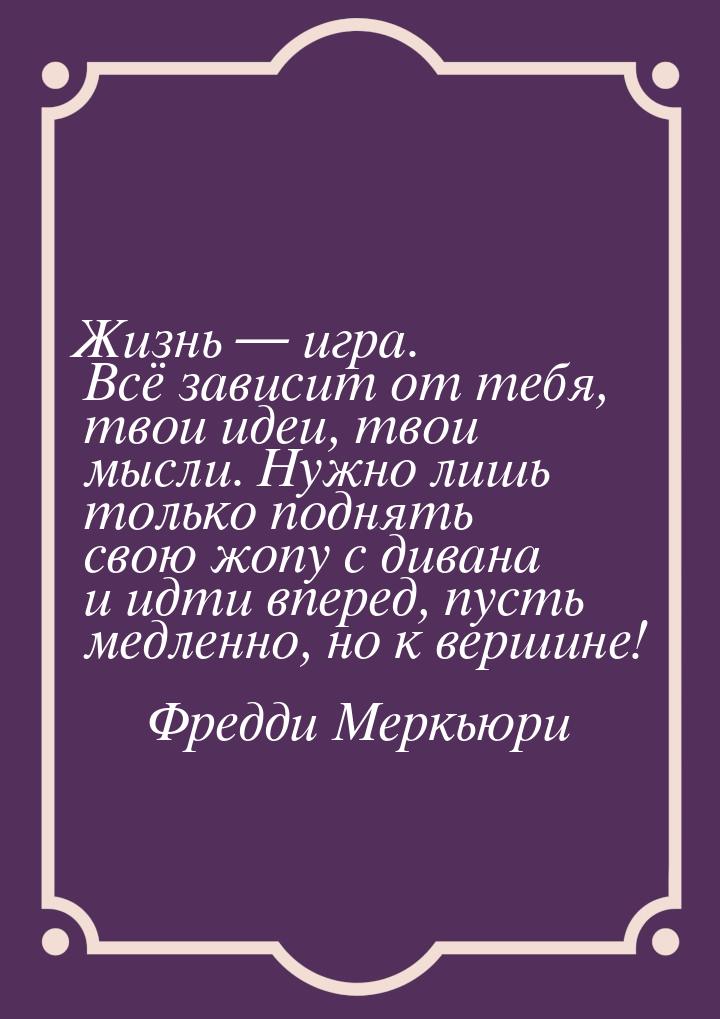 Жизнь  игра. Всё зависит от тебя, твои идеи, твои мысли. Нужно лишь только поднять 