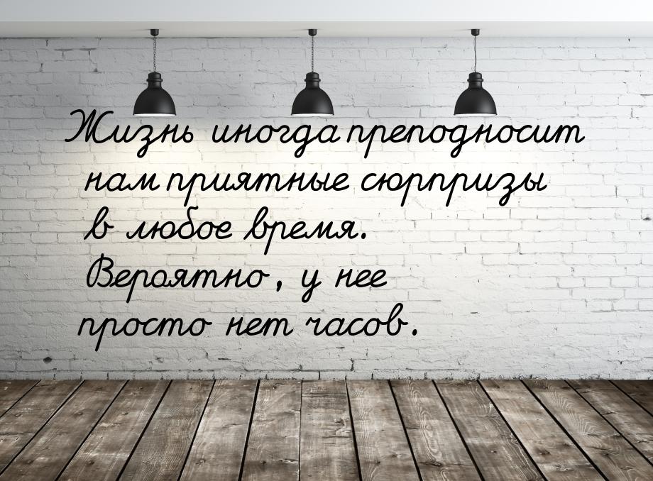 Жизнь иногда преподносит нам приятные сюрпризы в любое время. Вероятно, у нее просто нет ч