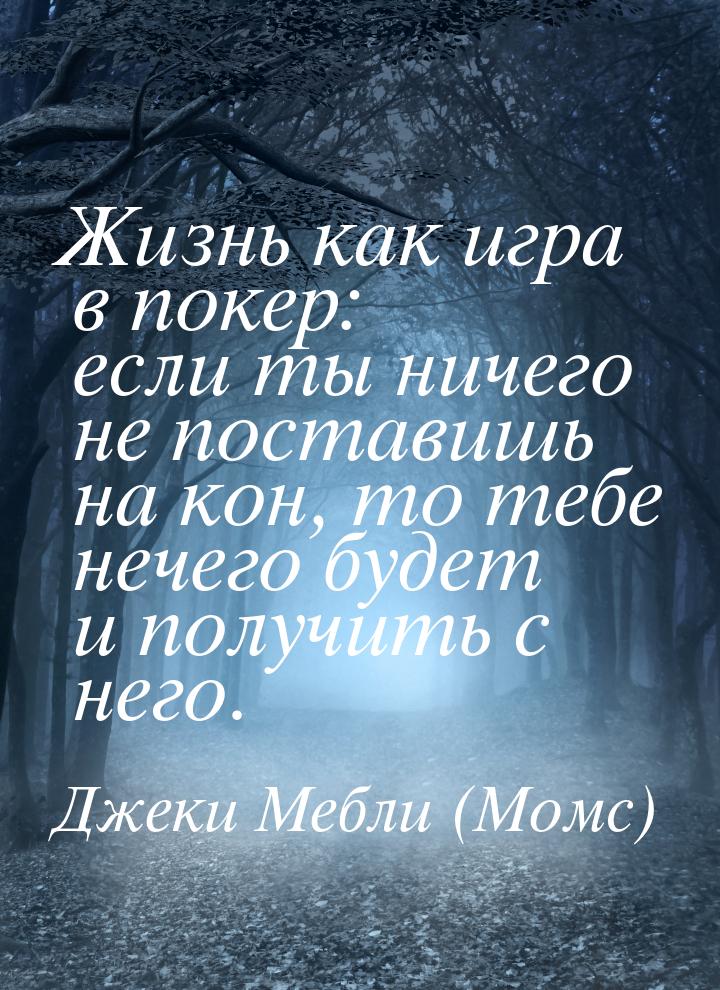 Жизнь как игра в покер: если ты ничего не поставишь на кон, то тебе нечего будет и получит