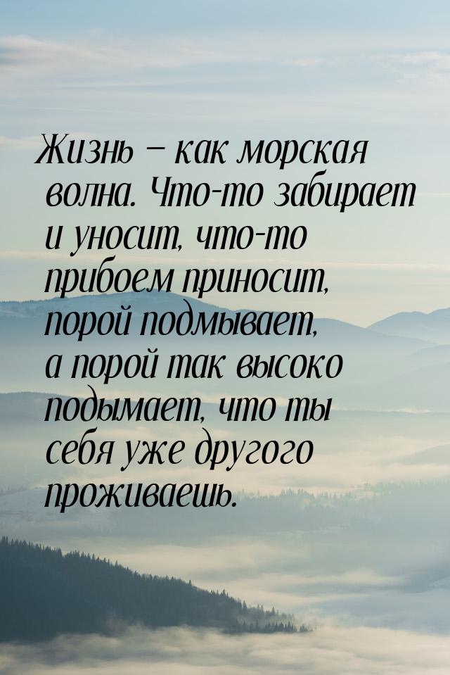 Жизнь  как морская волна. Что-то забирает и уносит, что-то прибоем приносит, порой 