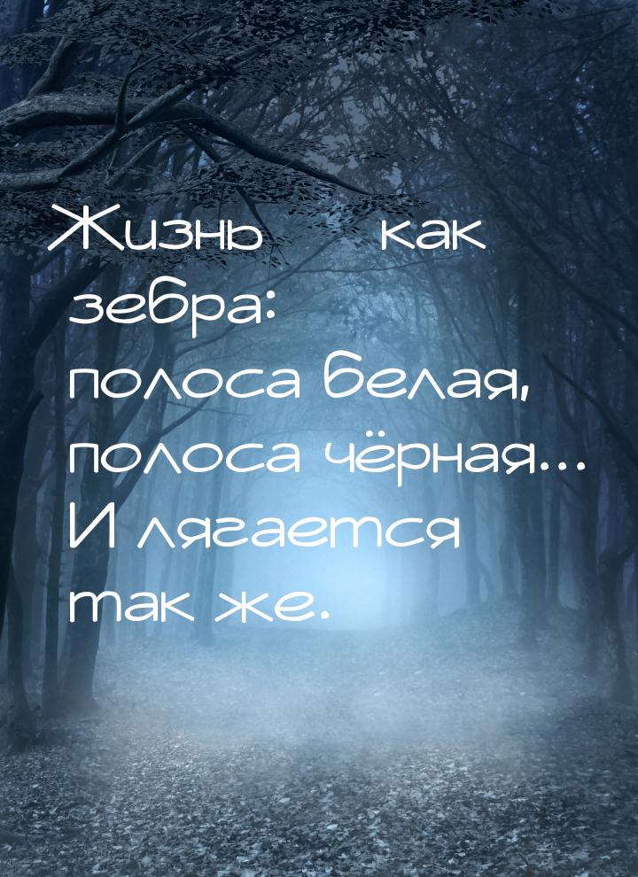 Жизнь  как зебра: полоса белая, полоса чёрная... И лягается так же.