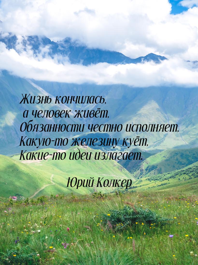 Жизнь кончилась, а человек живёт, Обязанности честно исполняет, Какую-то железину куёт, Ка