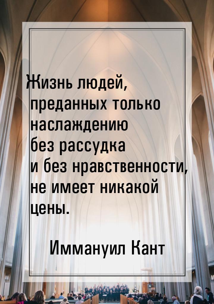 Жизнь людей, преданных только наслаждению без рассудка и без нравственности, не имеет ника