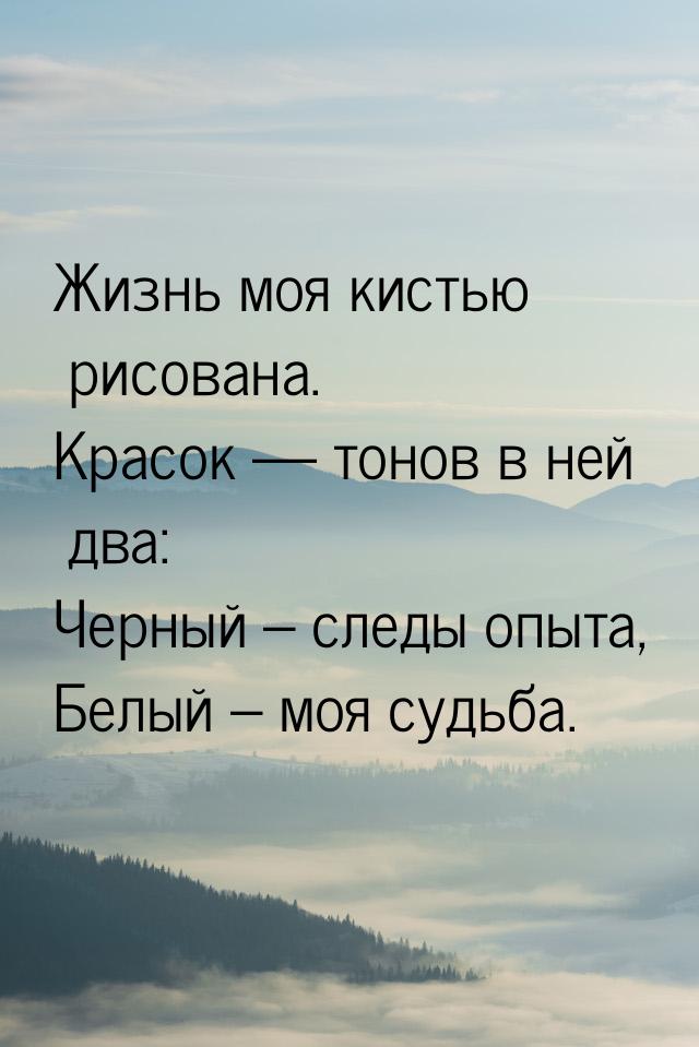 Жизнь моя кистью рисована. Красок  тонов в ней два: Черный – следы опыта, Белый – м