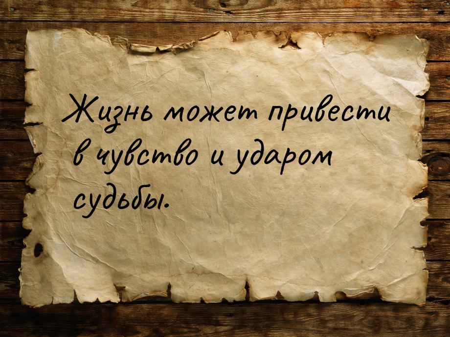 Жизнь может привести в чувство и ударом судьбы.