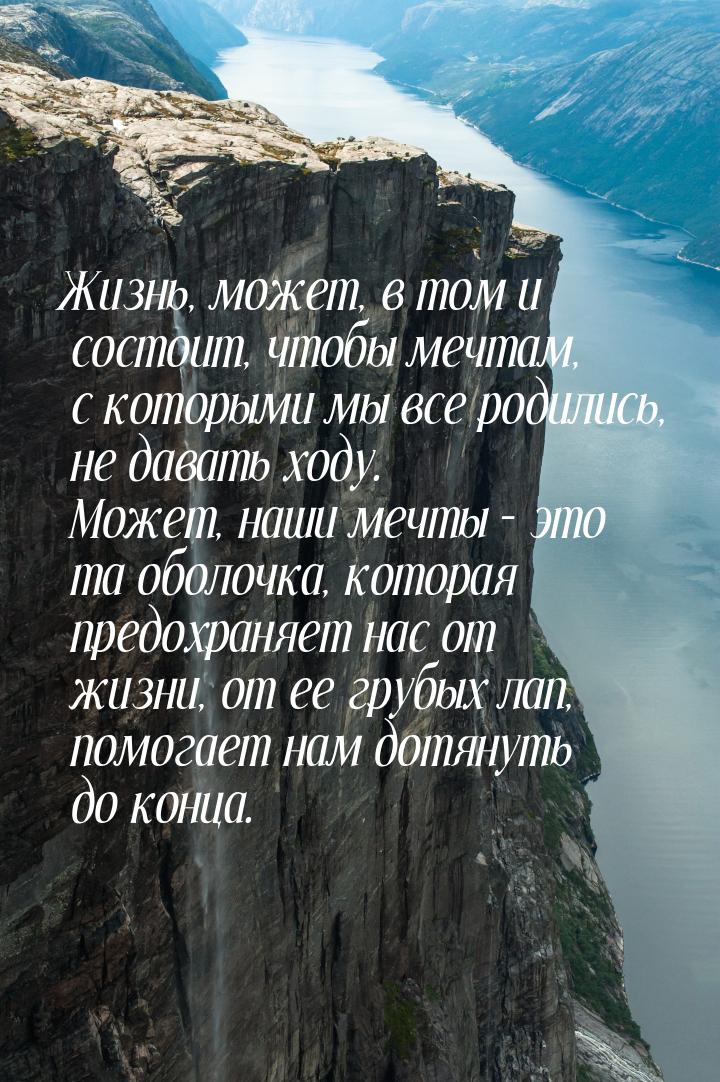 Жизнь, может, в том и состоит, чтобы мечтам, с которыми мы все родились, не давать ходу. М