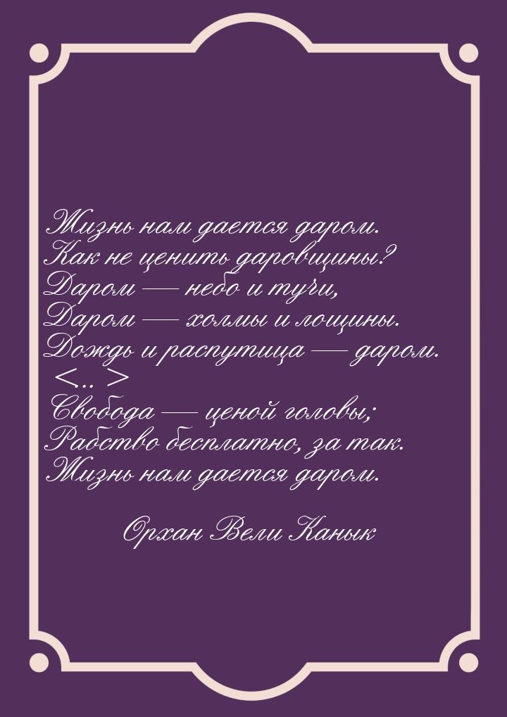 Жизнь нам дается даром. Как не ценить даровщины? Даром — небо и тучи, Даром — холмы и лощи