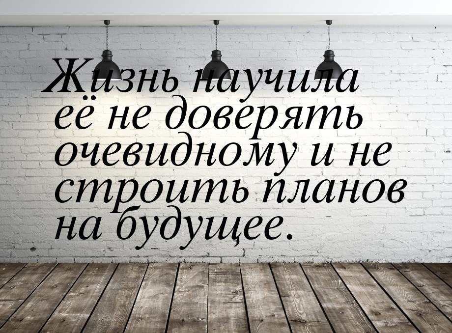 Жизнь научила её не доверять очевидному и не строить планов на будущее.