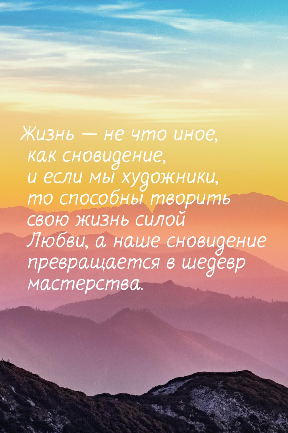 Жизнь  не что иное, как сновидение, и если мы художники, то способны творить свою ж