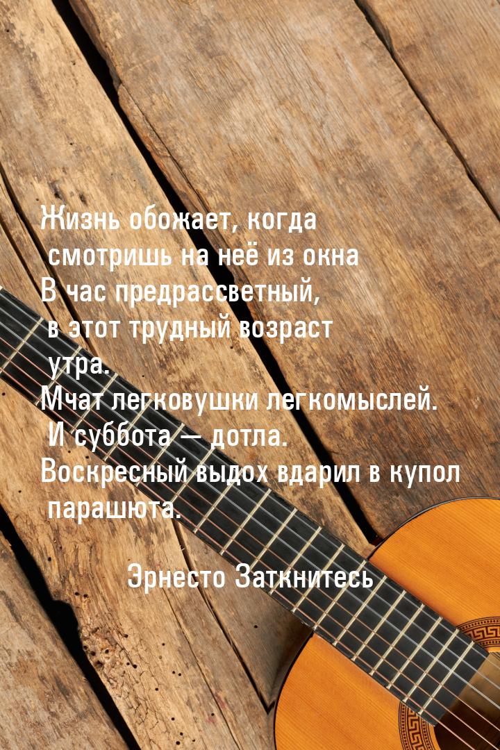 Жизнь обожает, когда смотришь на неё из окна В час предрассветный, в этот трудный возраст 