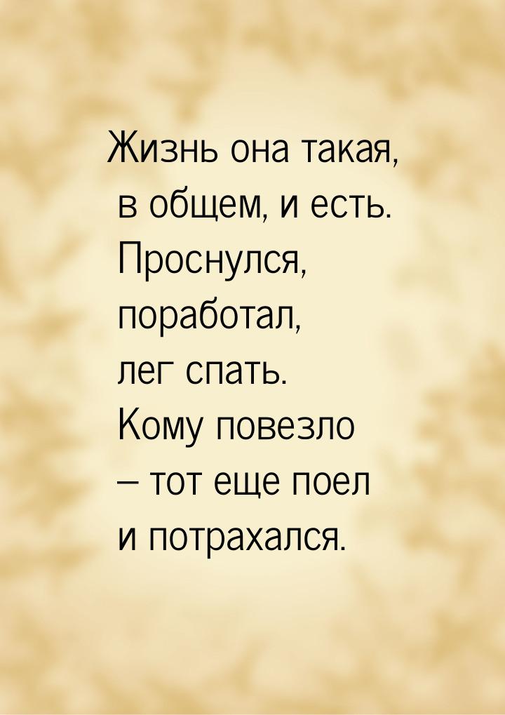 Жизнь она такая, в общем, и есть. Проснулся, поработал, лег спать. Кому повезло – тот еще 