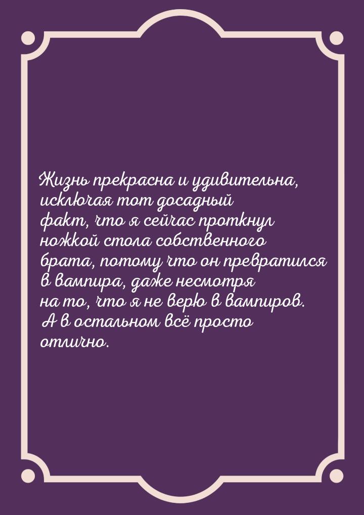 Жизнь прекрасна и удивительна, исключая тот досадный факт, что я сейчас проткнул ножкой ст