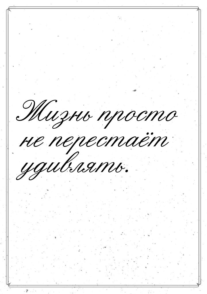 Жизнь просто не перестаёт удивлять.