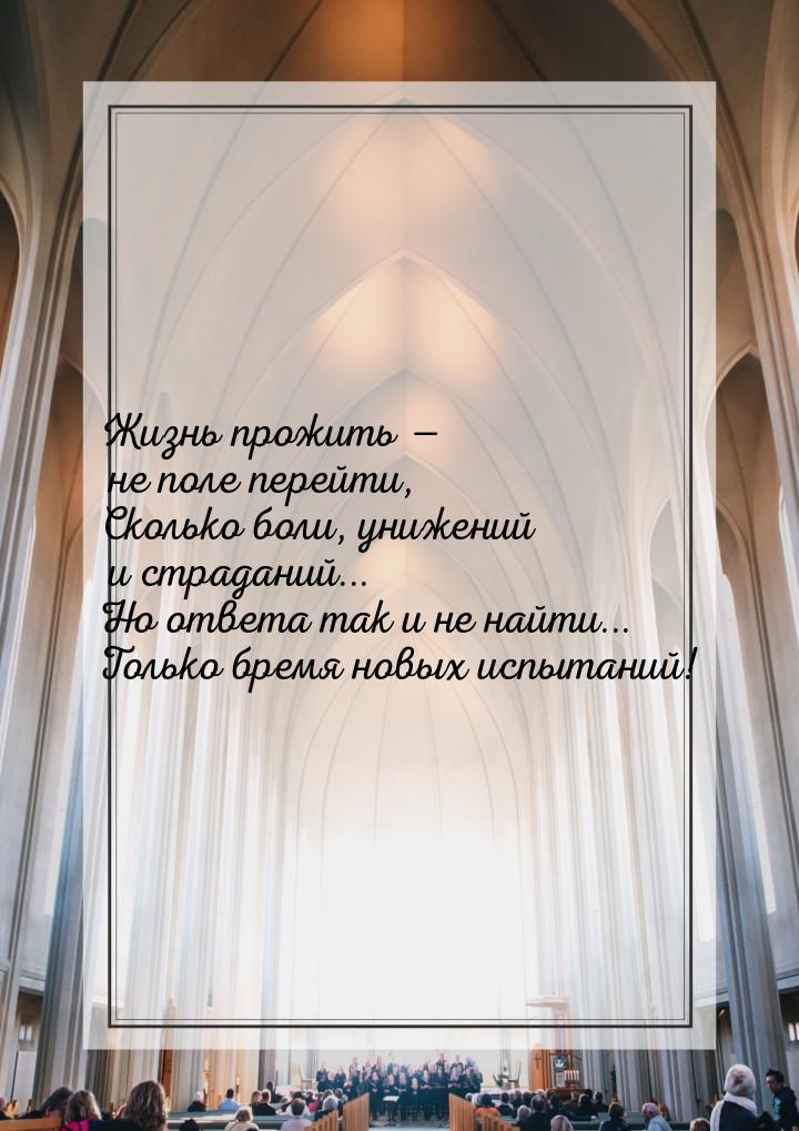 Жизнь прожить  не поле перейти, Сколько боли, унижений и страданий... Но ответа так