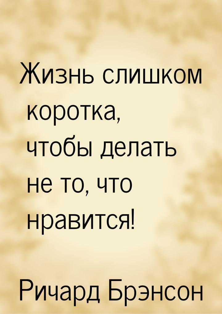 Жизнь слишком коротка, чтобы делать не то, что нравится!