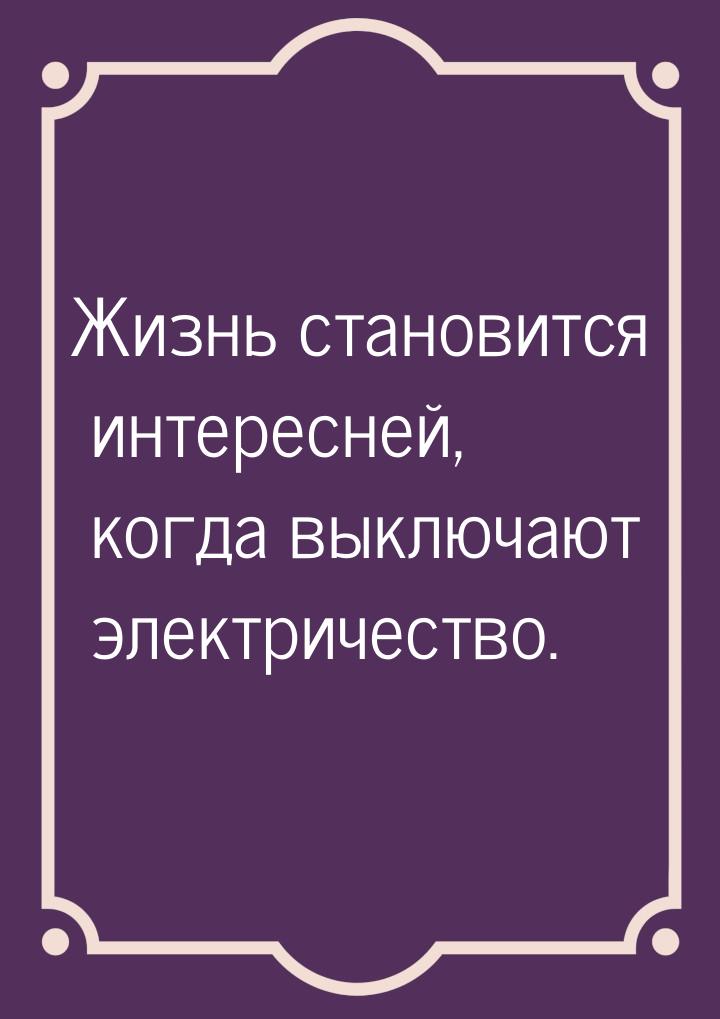 Жизнь становится интересней, когда выключают электричество.