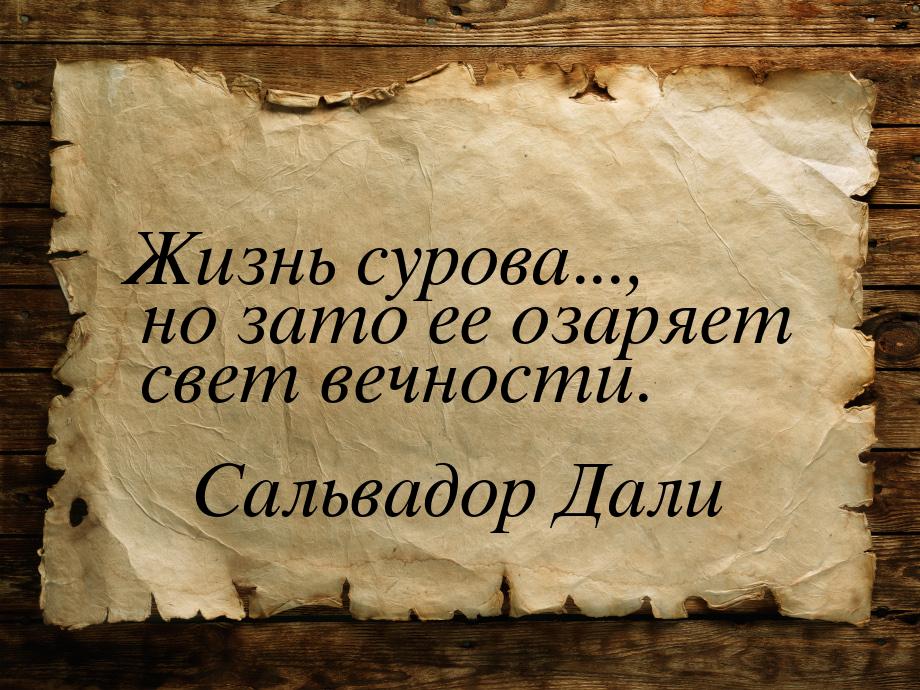 Жизнь сурова..., но зато ее озаряет свет вечности.