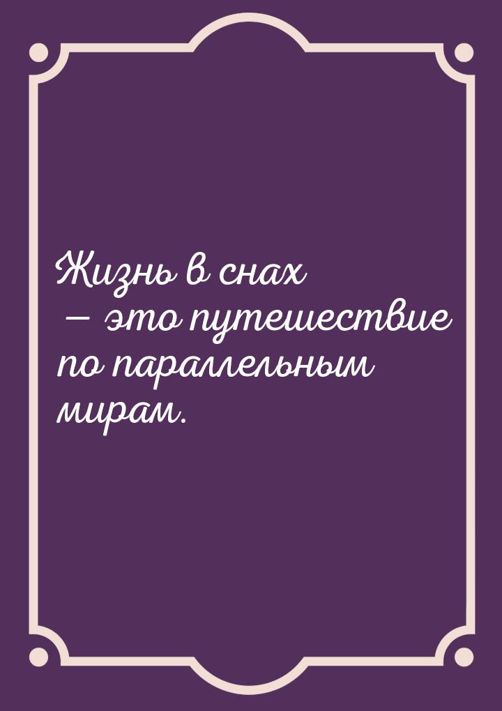 Жизнь в снах  это путешествие по параллельным мирам.