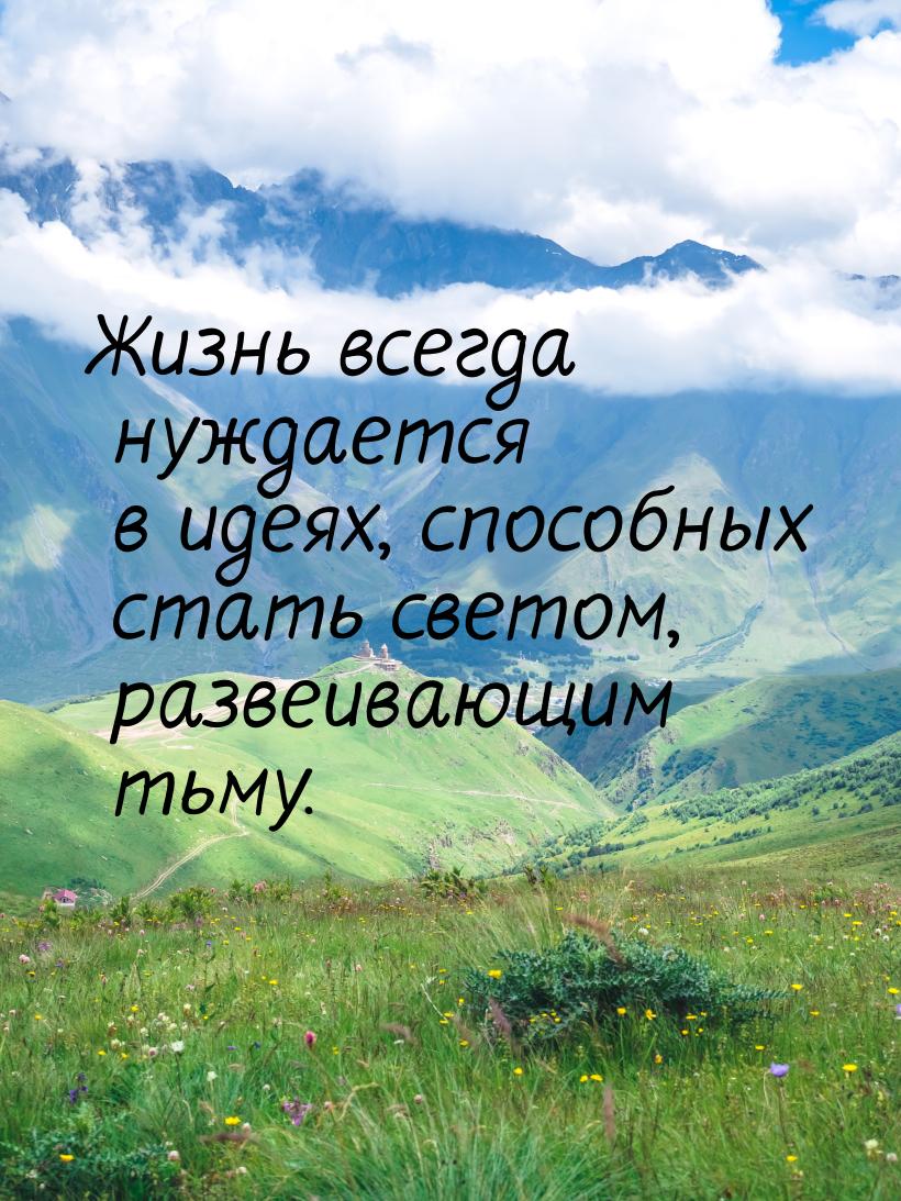 Жизнь всегда нуждается в идеях, способных стать светом, развеивающим тьму.