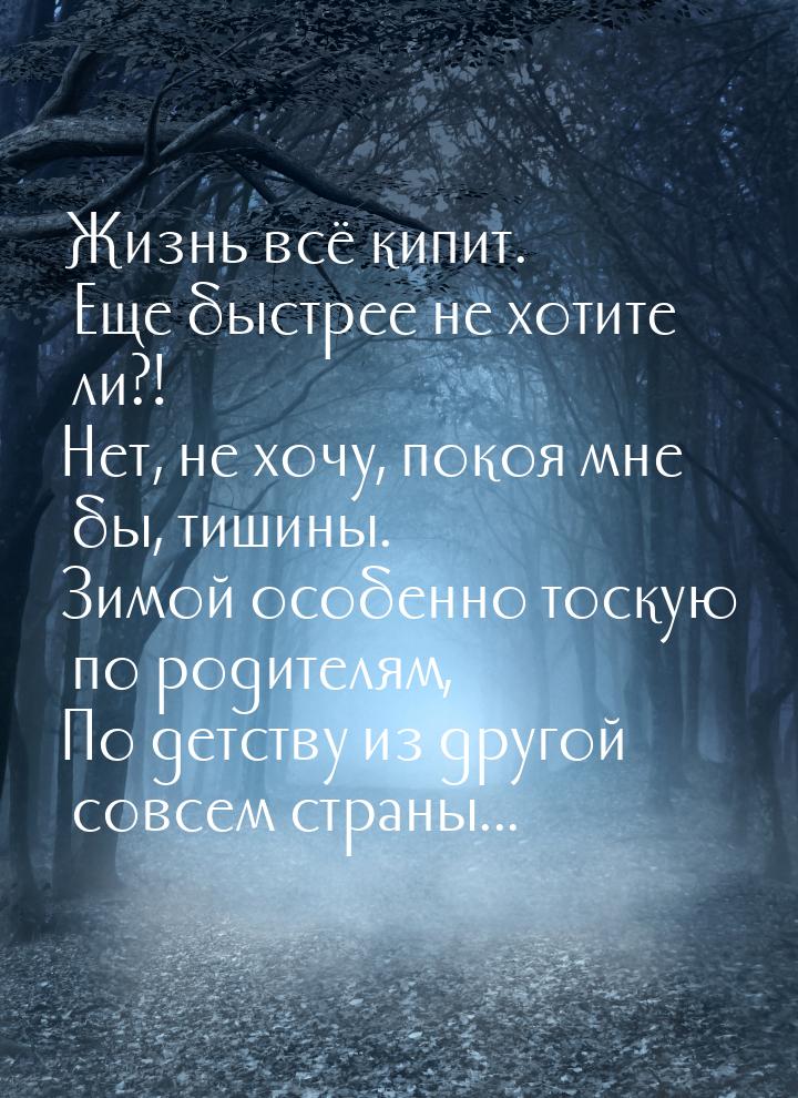 Жизнь всё кипит. Еще быстрее не хотите ли?! Нет, не хочу, покоя мне бы, тишины. Зимой особ