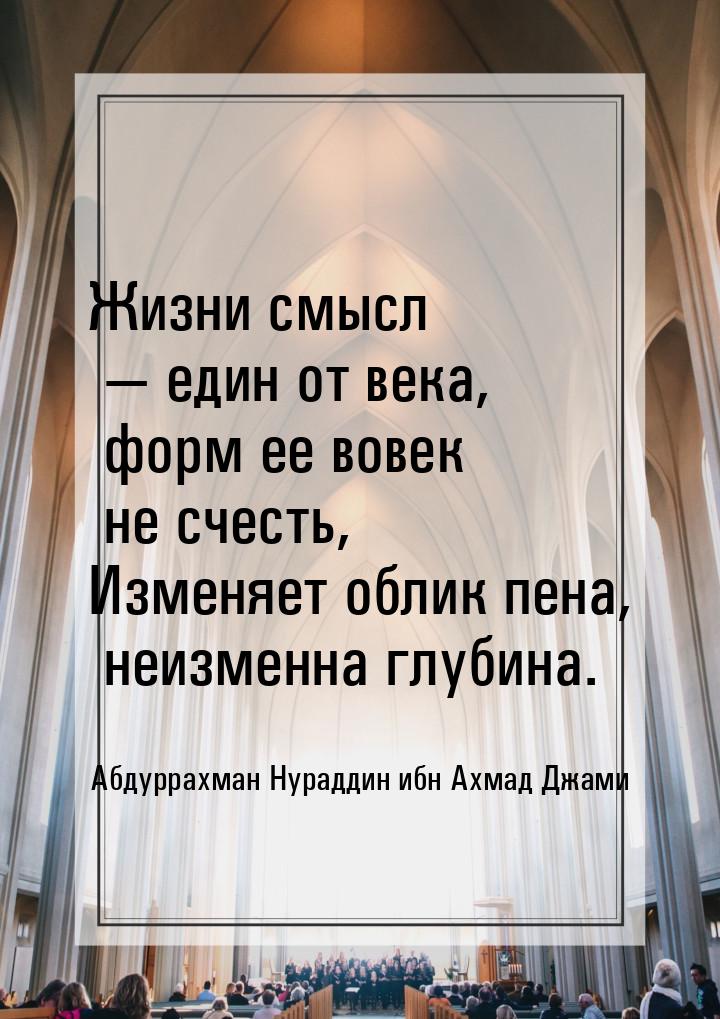 Жизни смысл  един от века, форм ее вовек не счесть, Изменяет облик пена, неизменна 