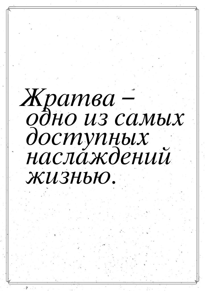 Жратва – одно из самых доступных наслаждений жизнью.