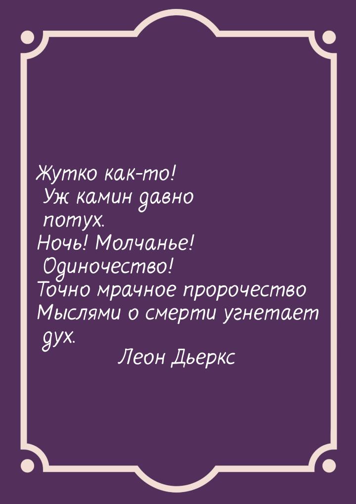 Жутко как-то! Уж камин давно потух. Ночь! Молчанье! Одиночество! Точно мрачное пророчество