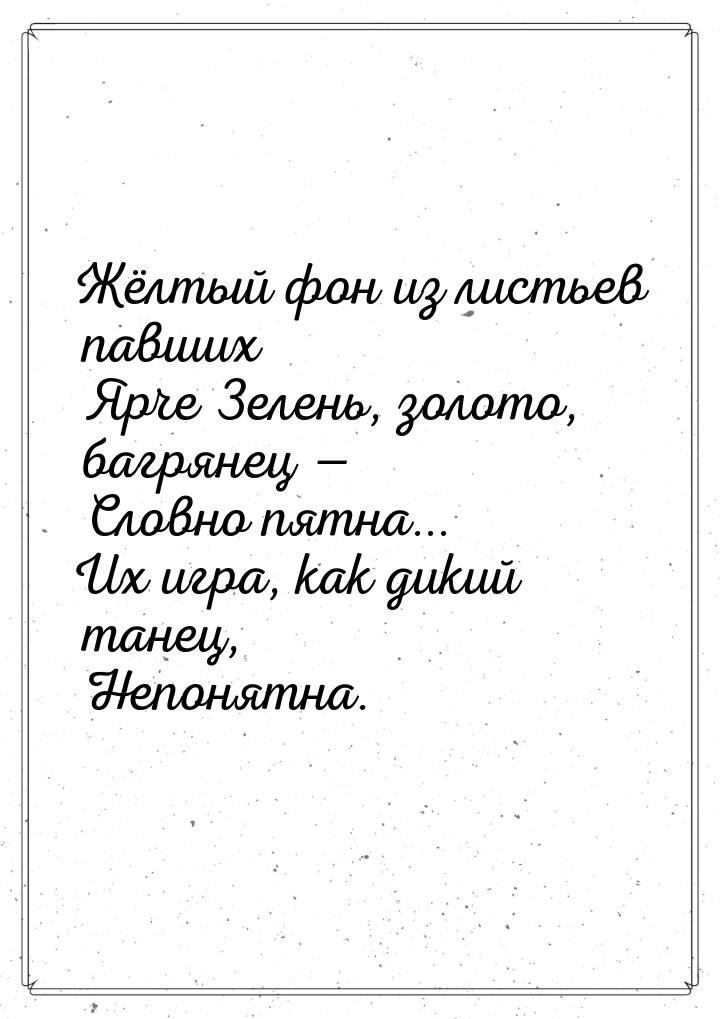 Жёлтый фон из листьев павших      Ярче Зелень, золото, багрянец —      Словно пятна... Их 