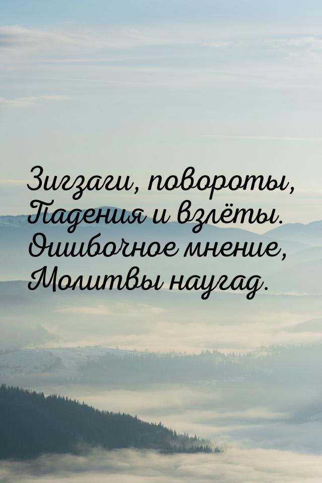 Зигзаги, повороты, Падения и взлёты. Ошибочное мнение, Молитвы наугад.