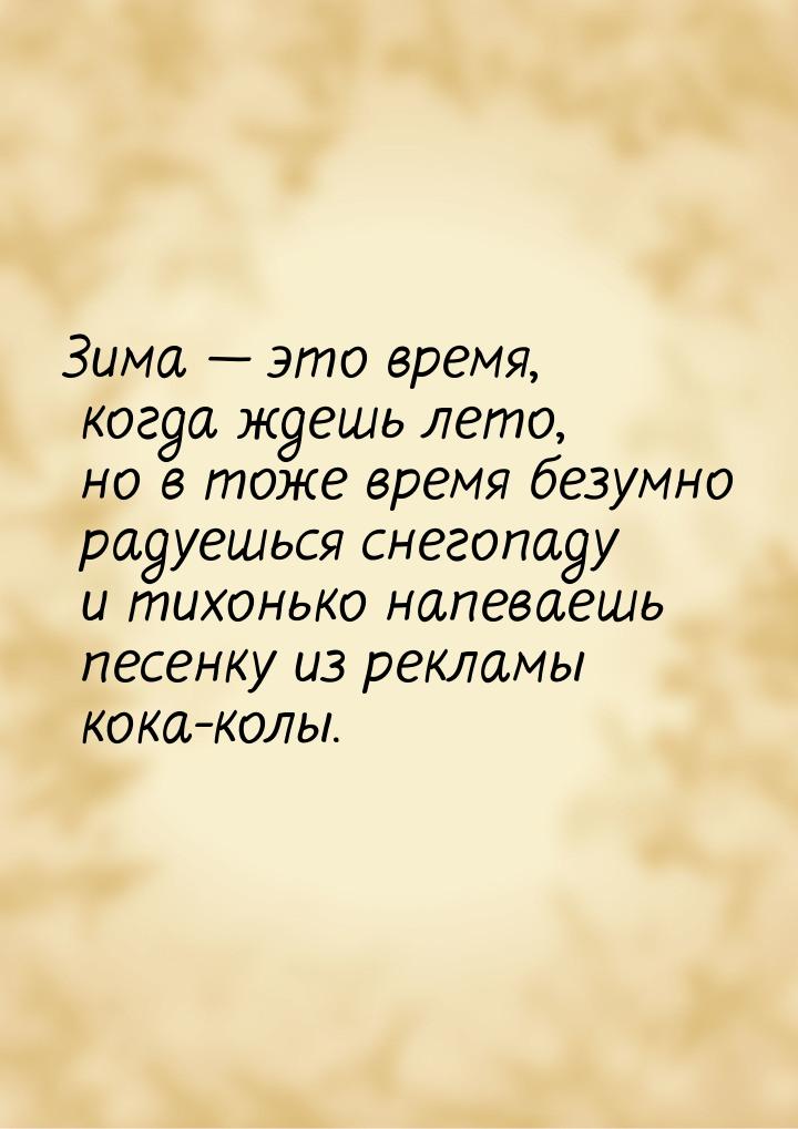 Зима  это время, когда ждешь лето, но в тоже время безумно радуешься снегопаду и ти