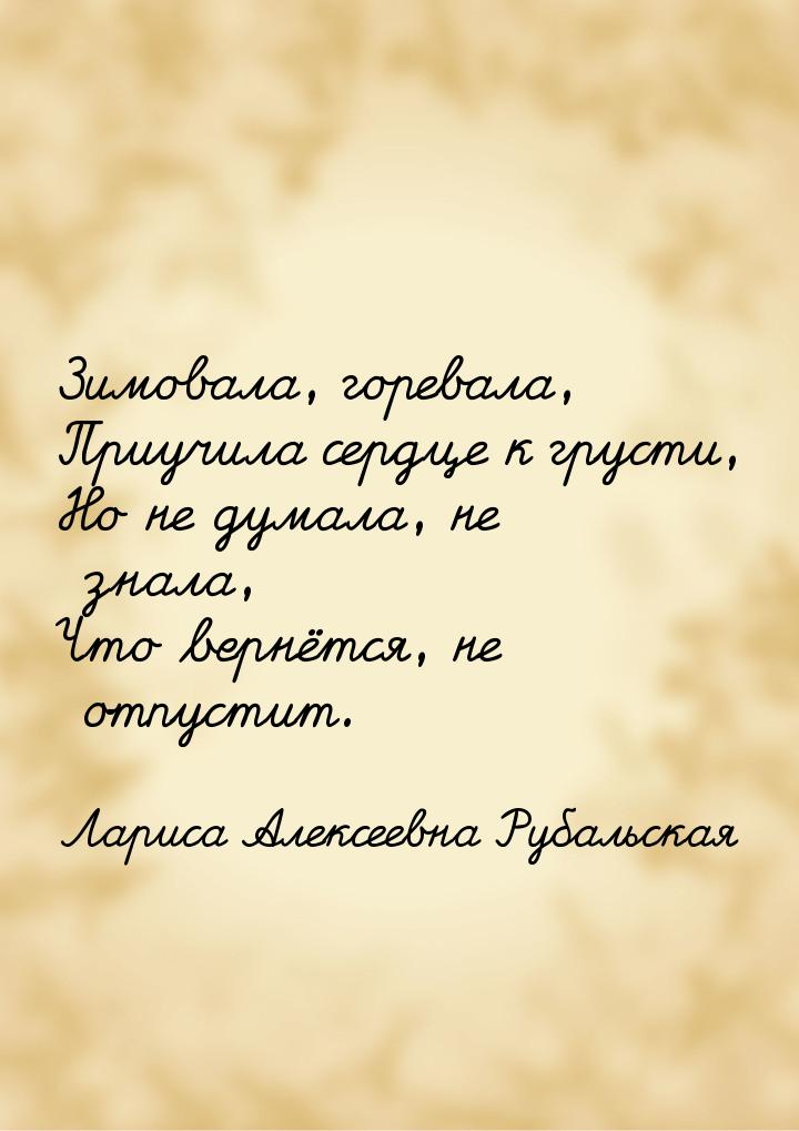 Зимовала, горевала, Приучила сердце к грусти, Но не думала, не знала, Что вернётся, не отп