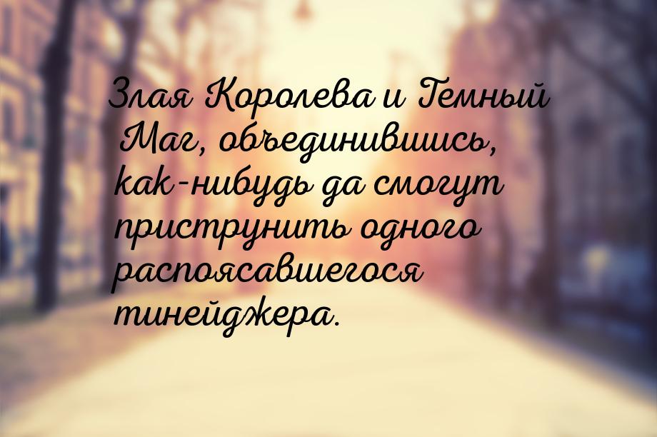 Злая Королева и Темный Маг, объединившись, как-нибудь да смогут приструнить одного распояс