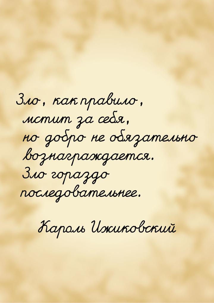 Зло, как правило, мстит за себя, но добро не обязательно вознаграждается. Зло гораздо посл