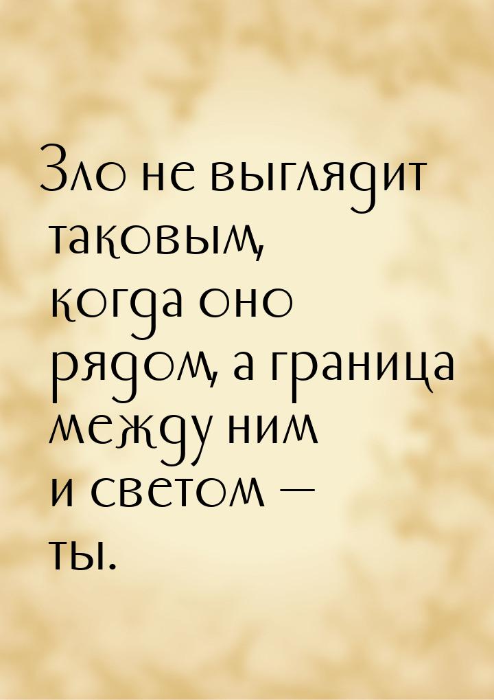 Зло не выглядит таковым, когда оно рядом, а граница между ним и светом — ты.