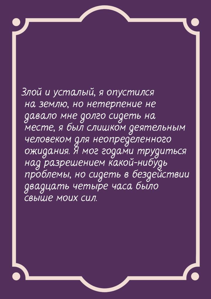 Злой и усталый, я опустился на землю, но нетерпение не давало мне долго сидеть на месте, я