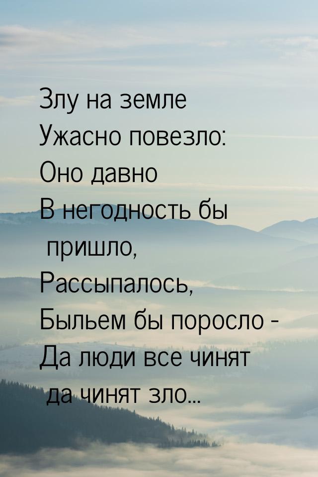 Злу на земле Ужасно повезло: Оно давно В негодность бы пришло, Рассыпалось, Быльем бы поро