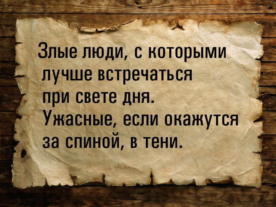 Злые люди, с которыми лучше встречаться при свете дня. Ужасные, если окажутся за спиной, в