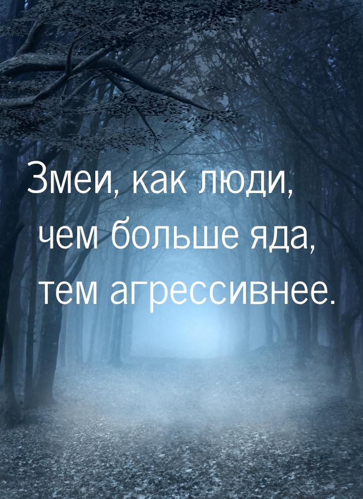 Змеи, как люди, чем больше яда, тем агрессивнее.