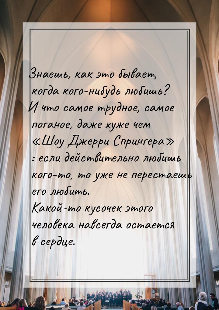 Знаешь, как это бывает, когда кого-нибудь любишь? И что самое трудное, самое поганое, даже