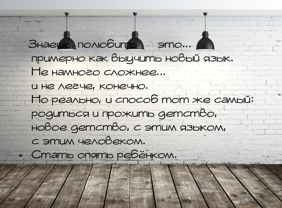 Знаешь, полюбить — это... примерно как выучить новый язык. Не намного сложнее... и не легч