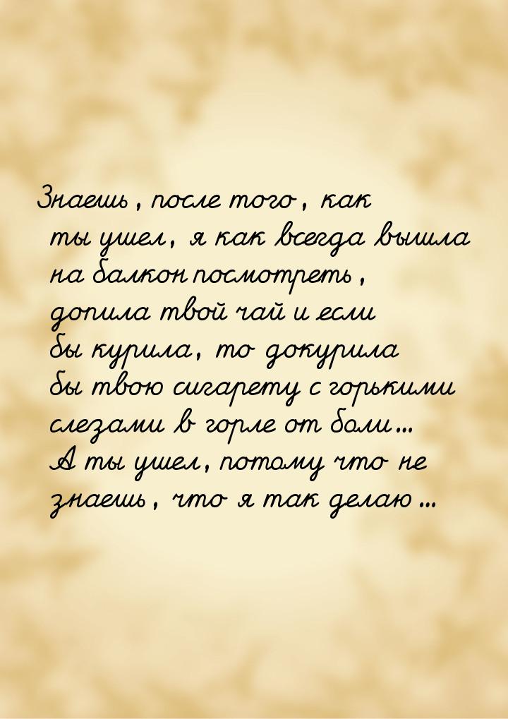 Знаешь, после того, как ты ушел, я как всегда вышла на балкон посмотреть, допила твой чай 