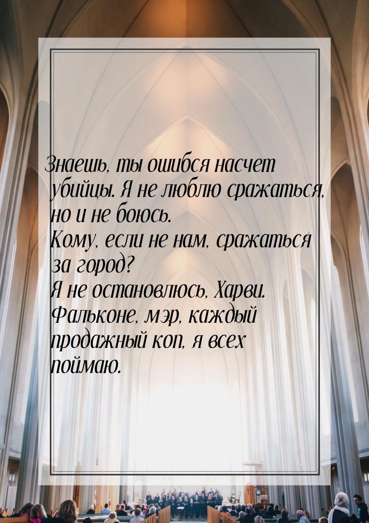 Знаешь, ты ошибся насчет убийцы. Я не люблю сражаться, но и не боюсь. Кому, если не нам, с