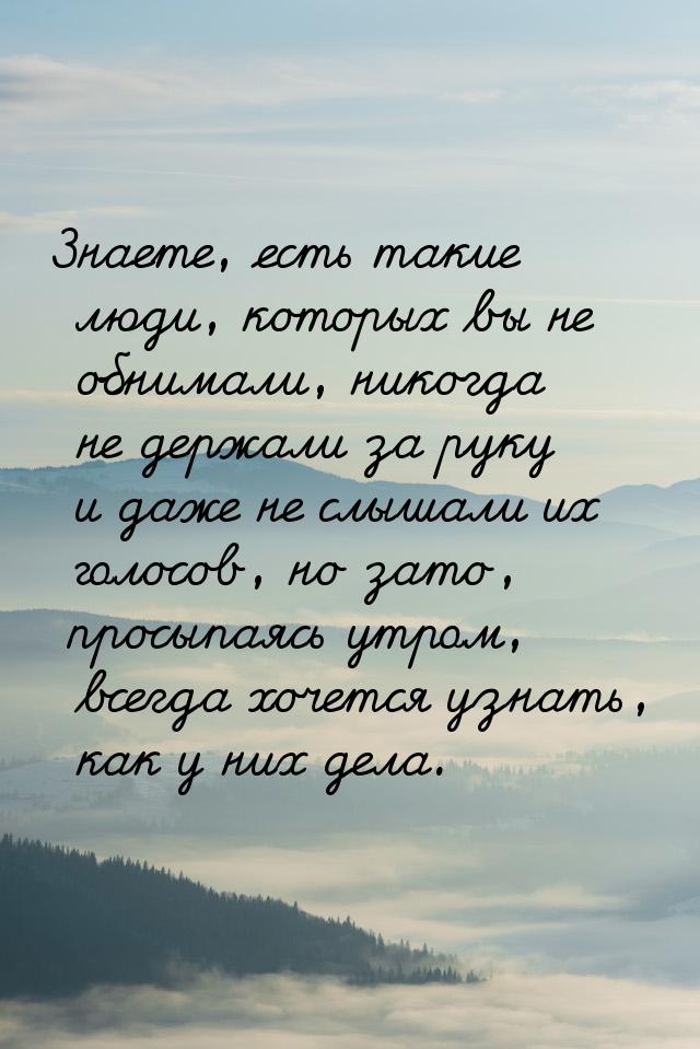 Знаете, есть такие люди, которых вы не обнимали, никогда не держали за руку и даже не слыш